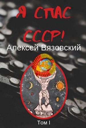 Обложка книги «Я спас СССР! Том I» — Алексей Вязовский