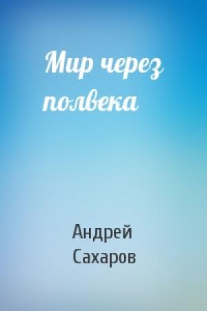 Обложка книги «Мир через полвека» — Андрей Сахаров
