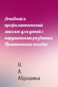 Лечебный и профилактический массаж для детей с нарушениями развития. Практическое пособие