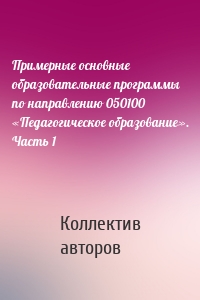 Примерные основные образовательные программы по направлению 050100 «Педагогическое образование». Часть 1