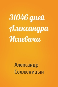 31046 дней Александра Исаевича