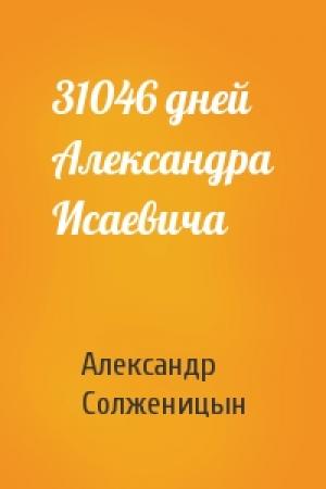 Обложка книги «31046 дней Александра Исаевича» — Александр Солженицын
