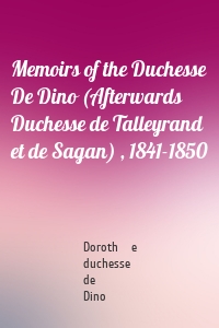 Memoirs of the Duchesse De Dino (Afterwards Duchesse de Talleyrand et de Sagan) , 1841-1850