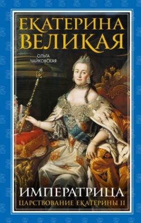 Обложка книги «Екатерина Великая. Императрица: царствование Екатерины II» — Ольга Чайковская