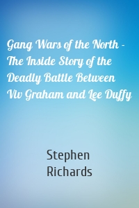 Gang Wars of the North - The Inside Story of the Deadly Battle Between Viv Graham and Lee Duffy