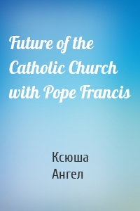 Future of the Catholic Church with Pope Francis