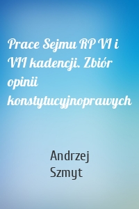 Prace Sejmu RP VI i VII kadencji. Zbiór opinii konstytucyjnoprawych