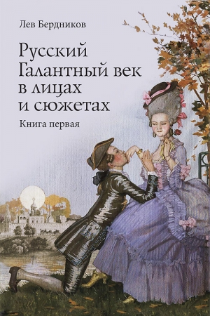 Обложка книги «Русский Галантный век в лицах и сюжетах. Книга первая» — Лев Бердников