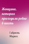 Габриэль Маркес - Женщина, которая приходила ровно в шесть