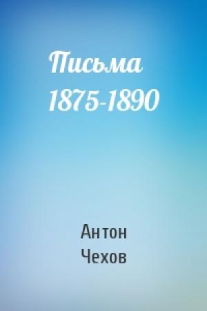 Обложка книги «Письма 1875-1890» — Антон Павлович Чехов