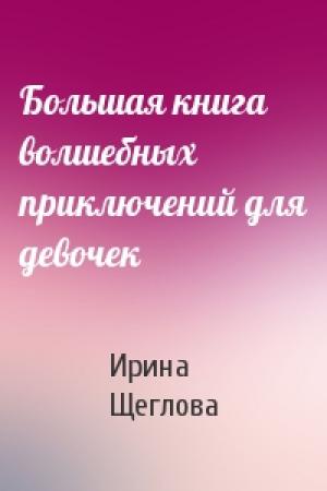 Обложка книги «Большая книга волшебных приключений для девочек» — Ирина Щеглова