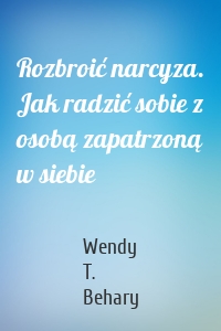 Rozbroić narcyza. Jak radzić sobie z osobą zapatrzoną w siebie