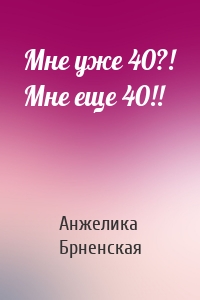 Мне уже 40?! Мне еще 40!!