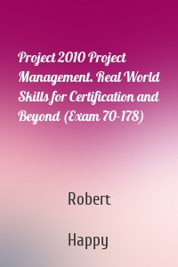 Project 2010 Project Management. Real World Skills for Certification and Beyond (Exam 70-178)