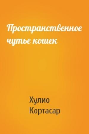 Обложка книги «Пространственное чутье кошек» — Хулио Кортасар