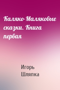 Каляко-Маляковые сказки. Книга первая