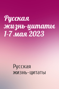Русская жизнь-цитаты - Русская жизнь-цитаты 1-7 мая 2023