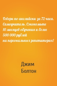 Говори по-английски за 72 часа. Самоучитель. Сэкономьте 10 месяцев обучения и более 500 000 рублей на персональных репетиторах!