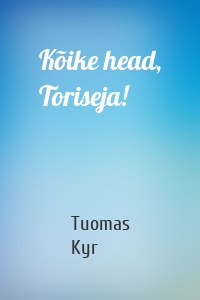 Kõike head, Toriseja!