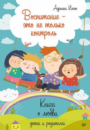 Обложка книги «Воспитание — это не только контроль. Книга о любви детей и родителей» — Адриана Имж