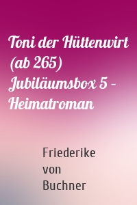 Toni der Hüttenwirt (ab 265) Jubiläumsbox 5 – Heimatroman