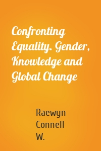 Confronting Equality. Gender, Knowledge and Global Change