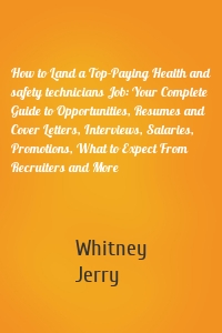 How to Land a Top-Paying Health and safety technicians Job: Your Complete Guide to Opportunities, Resumes and Cover Letters, Interviews, Salaries, Promotions, What to Expect From Recruiters and More