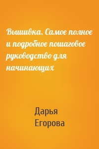 Вышивка. Самое полное и подробное пошаговое руководство для начинающих