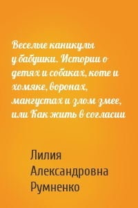 Веселые каникулы у бабушки. Истории о детях и собаках, коте и хомяке, воронах, мангустах и злом змее, или Как жить в согласии
