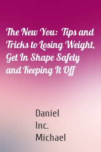 The New You:  Tips and Tricks to Losing Weight, Get In Shape Safely and Keeping It Off