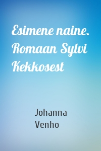 Esimene naine. Romaan Sylvi Kekkosest