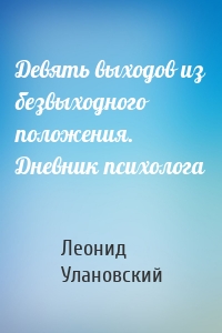 Девять выходов из безвыходного положения. Дневник психолога