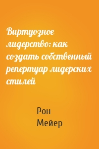 Виртуозное лидерство: как создать собственный репертуар лидерских стилей