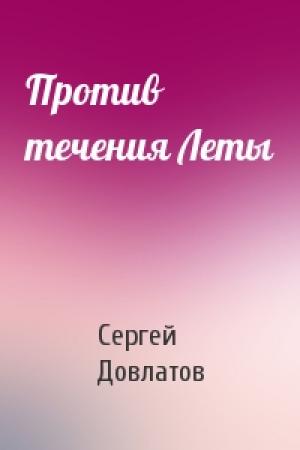 Обложка книги «Против течения Леты» — Сергей Довлатов