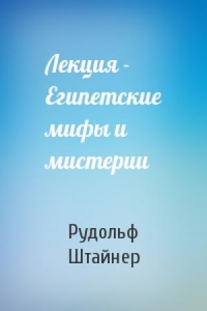 Обложка книги «Лекция - Египетские мифы и мистерии» — Рудольф Штайнер