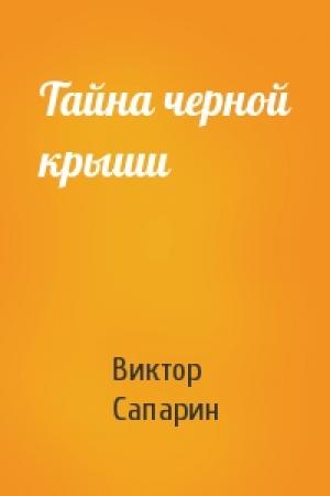 Обложка книги «Тайна черной крыши» — Виктор Сапарин
