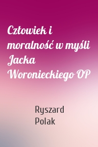 Człowiek i moralność w myśli Jacka Woronieckiego OP