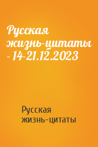 Русская жизнь-цитаты - Русская жизнь-цитаты - 14-21.12.2023
