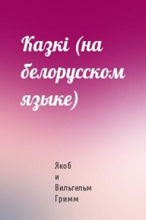 Обложка книги «Казкi (на белорусском языке)» — Якоб и Вильгельм Гримм