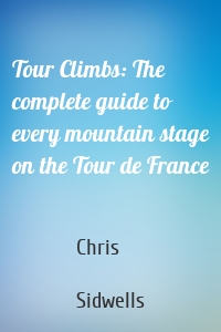 Tour Climbs: The complete guide to every mountain stage on the Tour de France