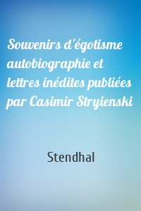 Souvenirs d'égotisme autobiographie et lettres inédites publiées par Casimir Stryienski