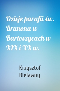 Dzieje parafii św. Brunona w Bartoszycach w XIX i XX w.