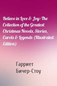 Believe in Love & Joy: The Collection of the Greatest Christmas Novels, Stories, Carols & Legends (Illustrated Edition)