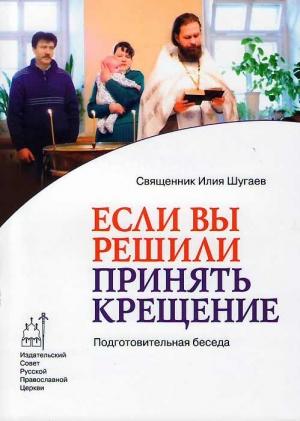 Обложка книги «Если Вы решили принять Крещение. Беседа огласительная» — Илья Викторович Шугаев