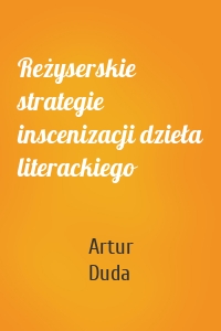 Reżyserskie strategie inscenizacji dzieła literackiego