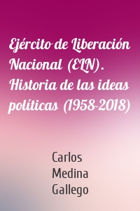 Ejército de Liberación Nacional (ELN). Historia de las ideas políticas (1958-2018)