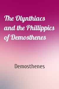 The Olynthiacs and the Phillippics of Demosthenes