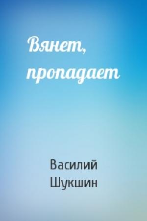 Обложка книги «Вянет, пропадает» — Василий Шукшин
