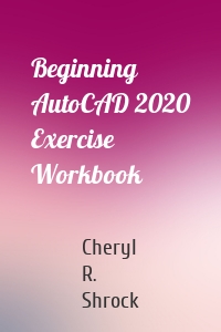 Beginning AutoCAD 2020 Exercise Workbook
