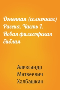 Огненная (солнечная) Расеия. Часть I. Новая философская библия